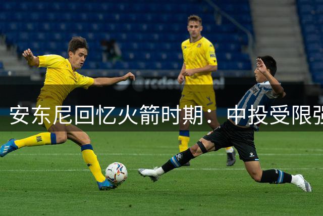 安东尼回忆火箭时期：中投受限强投三分